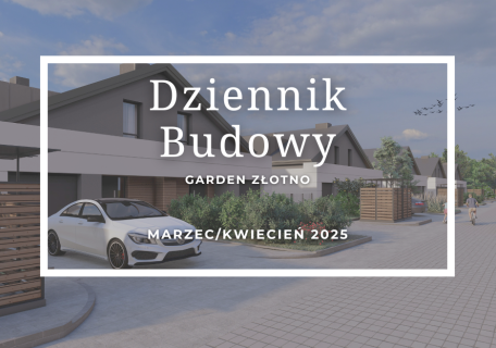 Dziennik Budowy – Garden Złotno – MARZEC/KWIECIEŃ 2025