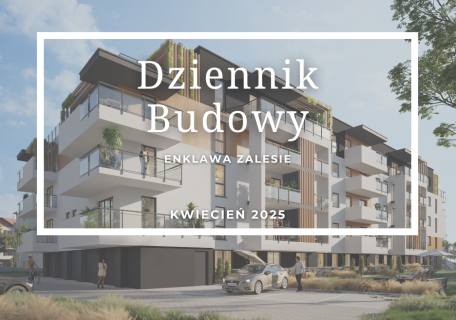 Dziennik Budowy – Enklawa Zalesie – KWIECIEŃ 2025